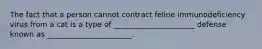 The fact that a person cannot contract feline immunodeficiency virus from a cat is a type of ______________________ defense known as _______________________.