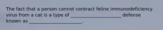 The fact that a person cannot contract feline immunodeficiency virus from a cat is a type of ______________________ defense known as _______________________.