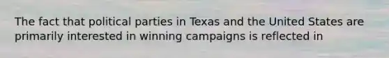 The fact that political parties in Texas and the United States are primarily interested in winning campaigns is reflected in