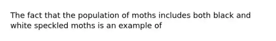 The fact that the population of moths includes both black and white speckled moths is an example of