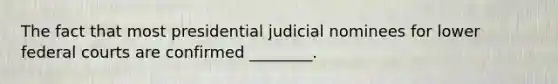 The fact that most presidential judicial nominees for lower <a href='https://www.questionai.com/knowledge/kzzdxYQ4u6-federal-courts' class='anchor-knowledge'>federal courts</a> are confirmed ________.