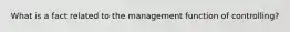 What is a fact related to the management function of controlling?