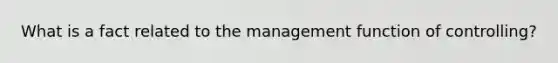 What is a fact related to the management function of controlling?