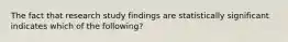 The fact that research study findings are statistically significant indicates which of the following?