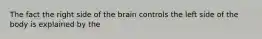 The fact the right side of the brain controls the left side of the body is explained by the