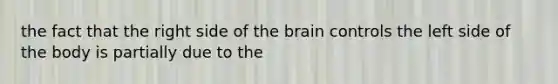 the fact that the right side of the brain controls the left side of the body is partially due to the