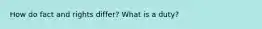 How do fact and rights differ? What is a duty?