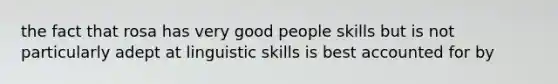 the fact that rosa has very good people skills but is not particularly adept at linguistic skills is best accounted for by