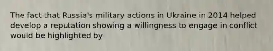 The fact that Russia's military actions in Ukraine in 2014 helped develop a reputation showing a willingness to engage in conflict would be highlighted by