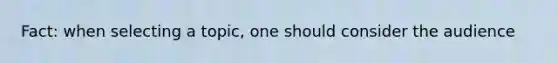 Fact: when selecting a topic, one should consider the audience