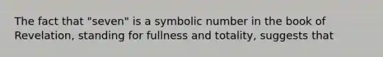 The fact that "seven" is a symbolic number in the book of Revelation, standing for fullness and totality, suggests that