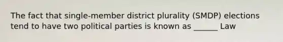 The fact that single-member district plurality (SMDP) elections tend to have two political parties is known as ______ Law