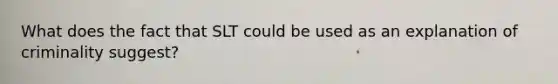 What does the fact that SLT could be used as an explanation of criminality suggest?