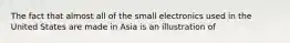 The fact that almost all of the small electronics used in the United States are made in Asia is an illustration of