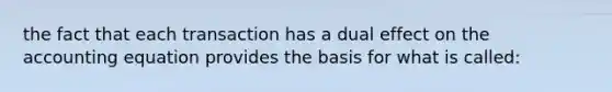the fact that each transaction has a dual effect on <a href='https://www.questionai.com/knowledge/k7UJ6J5ODQ-the-accounting-equation' class='anchor-knowledge'>the accounting equation</a> provides the basis for what is called: