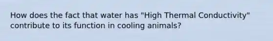 How does the fact that water has "High Thermal Conductivity" contribute to its function in cooling animals?