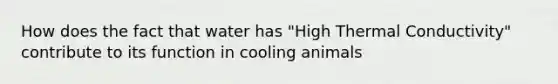 How does the fact that water has "High Thermal Conductivity" contribute to its function in cooling animals