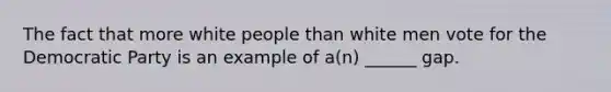 The fact that more white people than white men vote for the Democratic Party is an example of a(n) ______ gap.