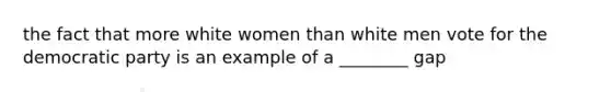 the fact that more white women than white men vote for the democratic party is an example of a ________ gap