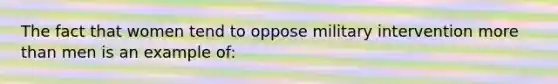 The fact that women tend to oppose military intervention more than men is an example of: