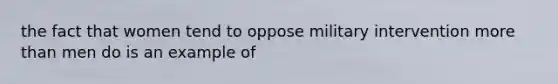 the fact that women tend to oppose military intervention <a href='https://www.questionai.com/knowledge/keWHlEPx42-more-than' class='anchor-knowledge'>more than</a> men do is an example of