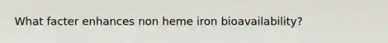 What facter enhances non heme iron bioavailability?