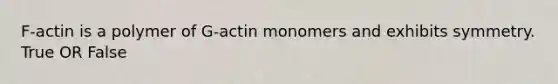 F-actin is a polymer of G-actin monomers and exhibits symmetry. True OR False