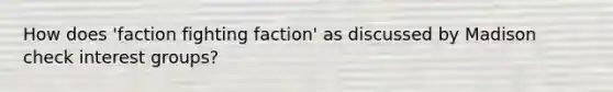 How does 'faction fighting faction' as discussed by Madison check interest groups?