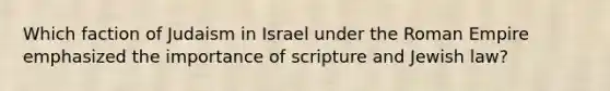 Which faction of Judaism in Israel under the Roman Empire emphasized the importance of scripture and Jewish law?