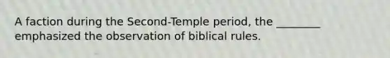 A faction during the Second-Temple period, the ________ emphasized the observation of biblical rules.