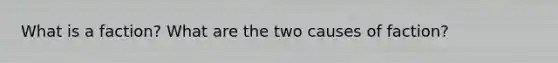 What is a faction? What are the two causes of faction?