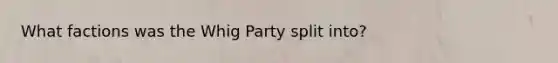 What factions was the Whig Party split into?