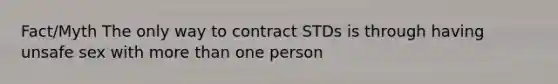 Fact/Myth The only way to contract STDs is through having unsafe sex with more than one person