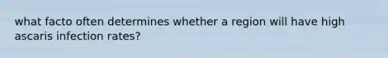 what facto often determines whether a region will have high ascaris infection rates?