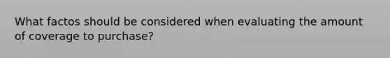 What factos should be considered when evaluating the amount of coverage to purchase?