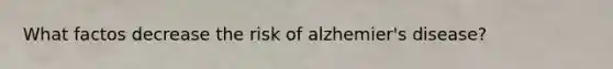 What factos decrease the risk of alzhemier's disease?