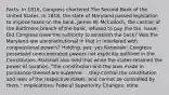 Facts: In 1816, Congress chartered The Second Bank of the United States. In 1818, the state of Maryland passed legislation to impose taxes on the bank. James W. McCulloch, the cashier of the Baltimore branch of the bank, refused to pay the tax. Issue: Did Congress have the authority to establish the back? Was the Maryland law unconstitutional in that in interfered with congressional powers? Holding: yes; yes Rationale: Congress possessed unenumerated powers not explicitly outlined in the Constitution. Marshall also held that while the states retained the power of taxation, "the constitution and the laws made in pursuance thereof are supreme. . .they control the constitution and laws of the respective states, and cannot be controlled by them." Implications: Federal Superiority Changes: none