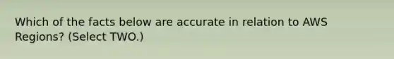 Which of the facts below are accurate in relation to AWS Regions? (Select TWO.)