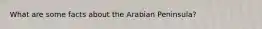 What are some facts about the Arabian Peninsula?