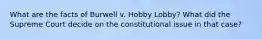 What are the facts of Burwell v. Hobby Lobby? What did the Supreme Court decide on the constitutional issue in that case?