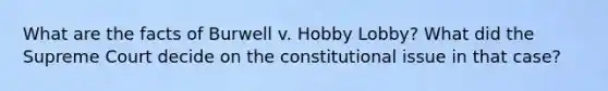 What are the facts of Burwell v. Hobby Lobby? What did the Supreme Court decide on the constitutional issue in that case?