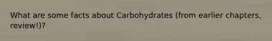 What are some facts about Carbohydrates (from earlier chapters, review!)?