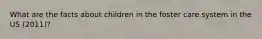 What are the facts about children in the foster care system in the US (2011)?