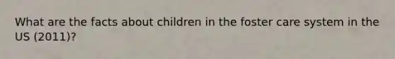 What are the facts about children in the foster care system in the US (2011)?