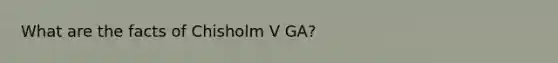 What are the facts of Chisholm V GA?