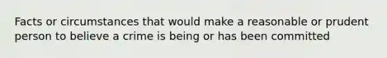 Facts or circumstances that would make a reasonable or prudent person to believe a crime is being or has been committed