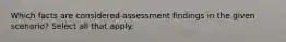 Which facts are considered assessment findings in the given scenario? ​Select all that apply.