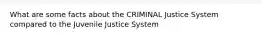 What are some facts about the CRIMINAL Justice System compared to the Juvenile Justice System