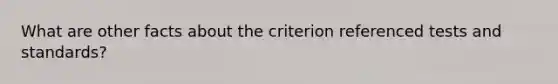 What are other facts about the criterion referenced tests and standards?