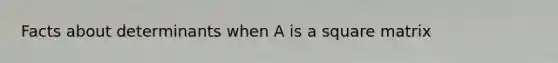 Facts about determinants when A is a square matrix